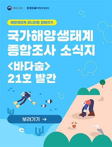 해양생태계 모니터링 파헤치기-국가해양생태계 종합조사 소식지'바다숨'21호 발간 바로가기